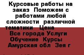 Курсовые работы на заказ. Поможем с работами любой сложности, различной тематики › Цена ­ 1 800 - Все города Услуги » Обучение. Курсы   . Амурская обл.,Зея г.